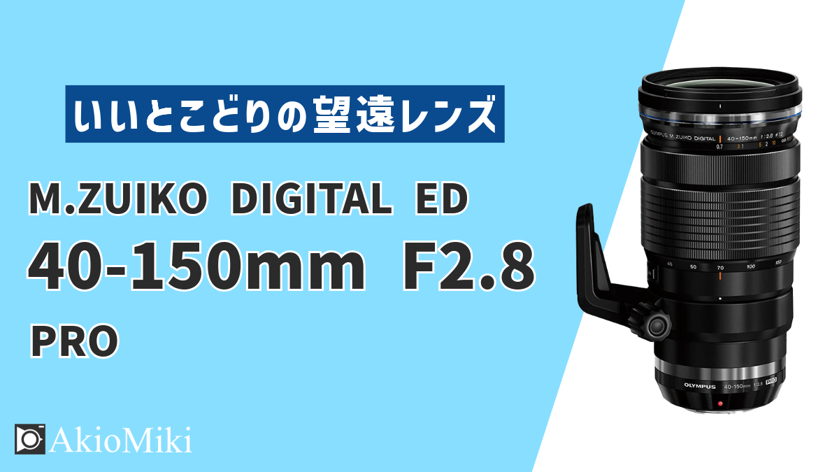 4年間のレビュー】OM SYSTEM M.ZUIKO DIGITAL ED 40-150mm F2.8 PROを解説！作例も紹介 | Akio Miki